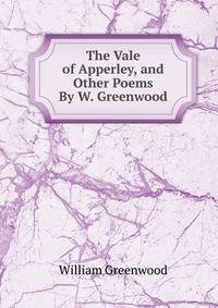 The Vale of Apperley, and Other Poems By W. Greenwood.