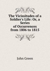 The Vicissitudes of a Soldier's Life: Or, a Series of Occurrences from 1806 to 1815