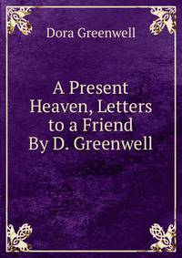 A Present Heaven, Letters to a Friend By D. Greenwell.
