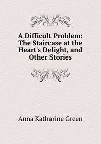 A Difficult Problem: The Staircase at the Heart's Delight, and Other Stories