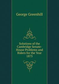 Solutions of the Cambridge Senate-House Problems and Riders for the Year 1875
