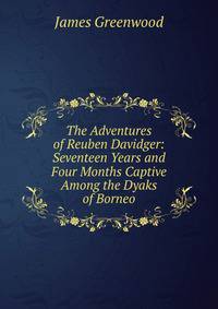 The Adventures of Reuben Davidger: Seventeen Years and Four Months Captive Among the Dyaks of Borneo