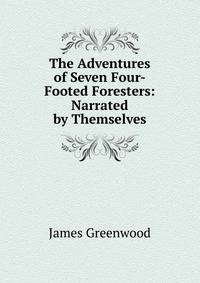 The Adventures of Seven Four-Footed Foresters: Narrated by Themselves