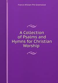 A Collection of Psalms and Hymns for Christian Worship .