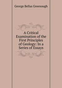 A Critical Examination of the First Principles of Geology: In a Series of Essays