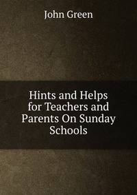Hints and Helps for Teachers and Parents On Sunday Schools.