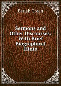 Sermons and Other Discourses: With Brief Biographical Hints
