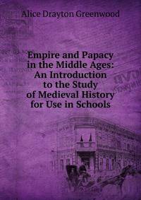 Empire and Papacy in the Middle Ages: An Introduction to the Study of Medieval History for Use in Schools