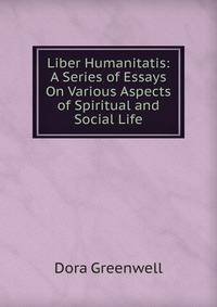 Liber Humanitatis: A Series of Essays On Various Aspects of Spiritual and Social Life