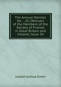 The Annual Monitor for . , Or, Obituary of the Members of the Society of Friends in Great Britain and Ireland, Issue 34