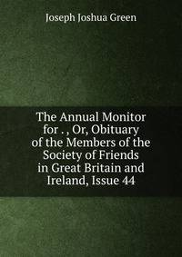 The Annual Monitor for . , Or, Obituary of the Members of the Society of Friends in Great Britain and Ireland, Issue 44