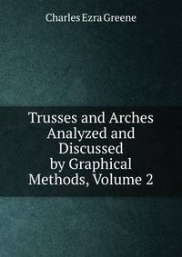 Trusses and Arches Analyzed and Discussed by Graphical Methods, Volume 2