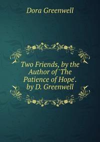 Two Friends, by the Author of 'The Patience of Hope'. by D. Greenwell