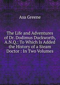 The Life and Adventures of Dr. Dodimus Duckworth, A.N.Q.: To Which Is Added the History of a Steam Doctor : In Two Volumes