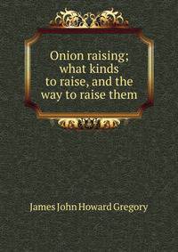 Onion raising; what kinds to raise, and the way to raise them
