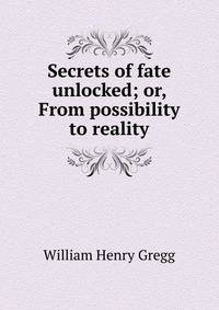 Secrets of fate unlocked; or, From possibility to reality
