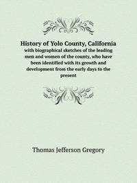 History of Yolo County, California. with biographical sketches of the leading men and women of the county, who have been identified with its growth and development from the early days to the present