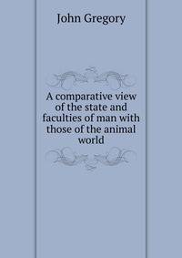 A comparative view of the state and faculties of man with those of the animal world