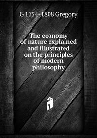 The economy of nature explained and illustrated on the principles of modern philosophy