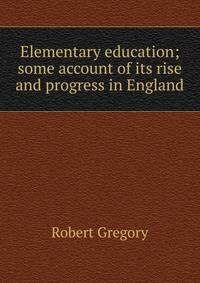 Elementary education; some account of its rise and progress in England