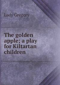 The golden apple; a play for Kiltartan children