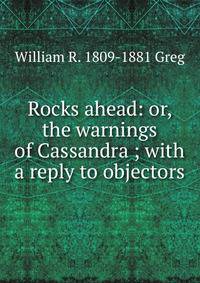 Rocks ahead: or, the warnings of Cassandra ; with a reply to objectors