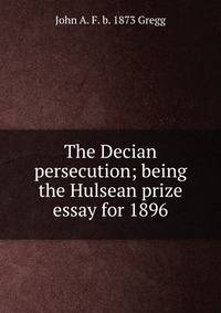 The Decian persecution; being the Hulsean prize essay for 1896