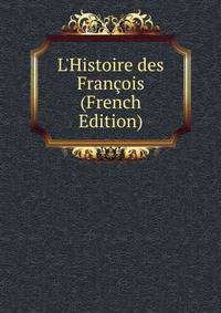 L'Histoire des Fran?ois (French Edition)