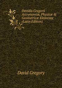 Davidis Gregorii Astronomi?, Physic? &amp; Geometric? Elementa (Latin Edition)