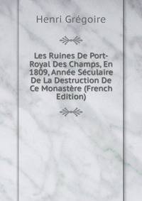 Les Ruines De Port-Royal Des Champs, En 1809, Annee Seculaire De La Destruction De Ce Monastere (French Edition)