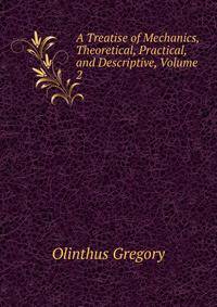 A Treatise of Mechanics, Theoretical, Practical, and Descriptive, Volume 2