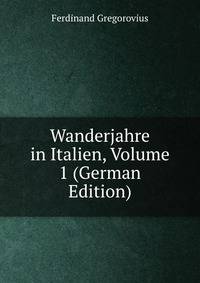 Wanderjahre in Italien, Volume 1 (German Edition)