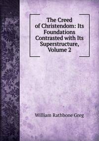 The Creed of Christendom: Its Foundations Contrasted with Its Superstructure, Volume 2