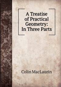 A Treatise of Practical Geometry: In Three Parts
