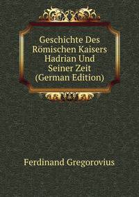 Geschichte Des Romischen Kaisers Hadrian Und Seiner Zeit (German Edition)