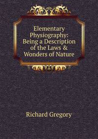Elementary Physiography: Being a Description of the Laws &amp; Wonders of Nature