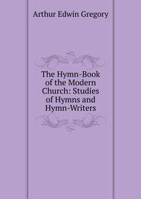 The Hymn-Book of the Modern Church: Studies of Hymns and Hymn-Writers