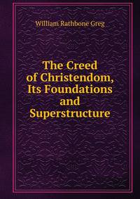 The Creed of Christendom, Its Foundations and Superstructure