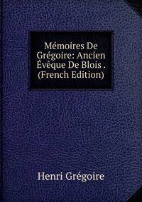 Memoires De Gregoire: Ancien Eveque De Blois . (French Edition)