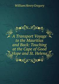A Transport Voyage to the Mauritius and Back: Touching at the Cape of Good Hope and St. Helena