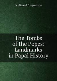 The Tombs of the Popes: Landmarks in Papal History