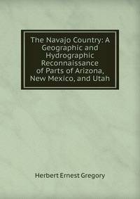 The Navajo Country: A Geographic and Hydrographic Reconnaissance of Parts of Arizona, New Mexico, and Utah