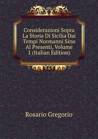 Considerazioni Sopra La Storia Di Sicilia Dai Tempi Normanni Sino Al Presenti, Volume 1 (Italian Edition)