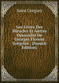 Les Livres Des Miracles Et Autres Opuscules De Georges Florent Gregoire . (French Edition)
