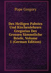 Des Heiligen Pabstes Und Kirchenlehrers Gregorius Des Grossen Sammtliche Briefe, Volume 1 (German Edition)