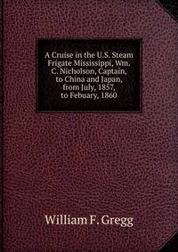 A Cruise in the U.S. Steam Frigate Mississippi, Wm. C. Nicholson, Captain, to China and Japan, from July, 1857, to Febuary, 1860