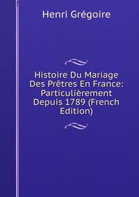 Histoire Du Mariage Des Pretres En France: Particulierement Depuis 1789 (French Edition)
