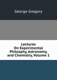 Lectures On Experimental Philosphy, Astronomy, and Chemistry, Volume 1