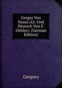 Gregor Von Nyssa (Gr. Und Deutsch Von F. Oehler). (German Edition)