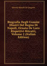 Biografia Degli Uomini Illustri Del Regno Di Napoli, Ornata De Loro Rispettivi Ritratti, Volume 2 (Italian Edition)